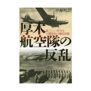 厚木航空隊の反乱　第三〇二空司令小園安名の徹底抗戦 / 早瀬利之　著