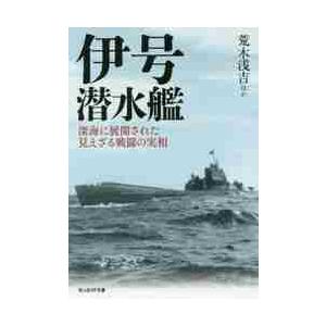 伊号潜水艦　深海に展開された見えざる戦闘の実相 / 荒木　浅吉　他著