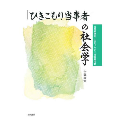 「ひきこもり当事者」の社会学　当事者研究×生きづらさ×当事者活動 / 伊藤　康貴　著