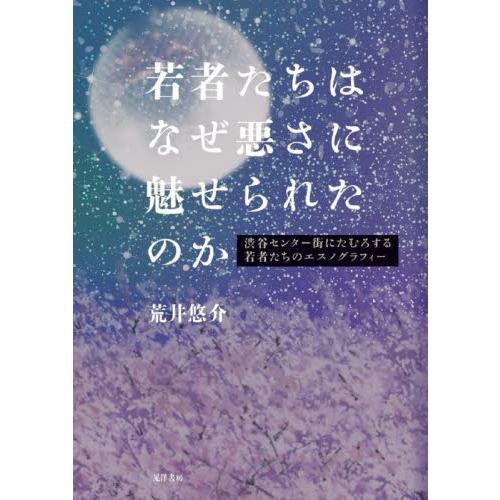 若者たちはなぜ悪さに魅せられたのか　渋谷センター街にたむろする若者たちのエスノグラフィー / 荒井悠...