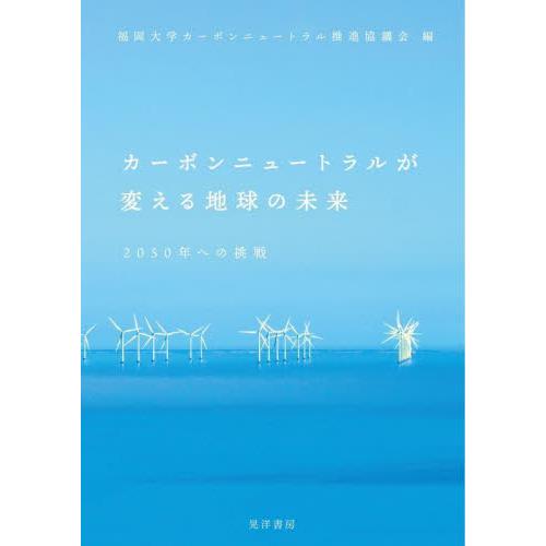 カーボンニュートラルが変える地球の未来　２０５０年への挑戦 / 福岡大学カーボンニュ