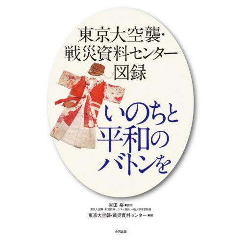 いのちと平和のバトンを　東京大空襲・戦災資料センター図録 / 吉田裕