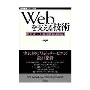 Ｗｅｂを支える技術　ＨＴＴＰ、ＵＲＩ、ＨＴＭＬ、そしてＲＥＳＴ / 山本　陽平　著