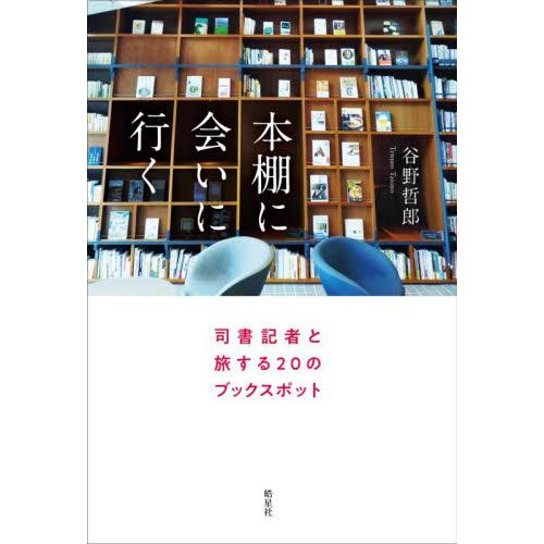 本棚に会いに行く　司書記者と旅する２０のブックスポット / 谷野哲郎