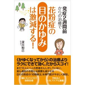 発症２週間前からの治療で花粉症の目のかゆみは激減する！ / 深川　和己　著