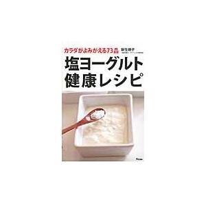 塩ヨーグルト健康レシピ　カラダがよみがえる７３品 / 新生暁子／著