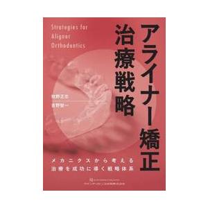 アライナー矯正治療戦略　メカニクスから考える治療を成功に導く戦略体系 / 牧野正志