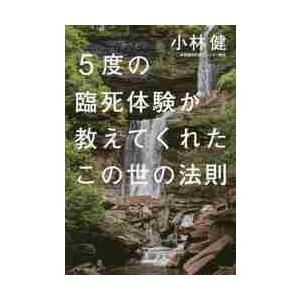 ５度の臨死体験が教えてくれたこの世の法則 / 小林　健　著