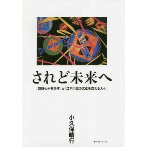 されど未来へ　「回想七十有余年」と「江戸川区の文化を支える人々」 / 小久保　晴行　著