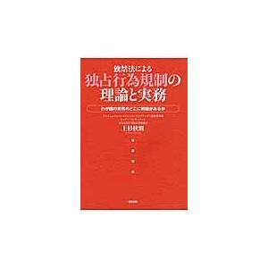 独禁法による独占行為規制の理論と実務　わが国の実務のどこに問題があるか / 上杉秋則／著