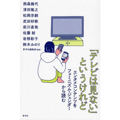 「テレビは見ない」というけれど　エンタメコンテンツをフェミニズム・ジェンダーから読む / 青弓社編集...