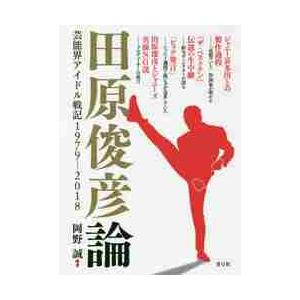 田原俊彦論　芸能界アイドル戦記１９７９−２０１８ / 岡野　誠　著