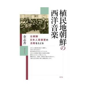 植民地朝鮮の西洋音楽　在朝鮮日本人音楽家の活動をたどる / 金志善／著