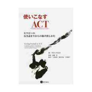 使いこなすＡＣＴ〈アクセプタンス＆コミットメント・セラピー〉　セラピーの行き詰まりからの抜け出しかた...