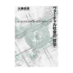 ヴァーチャル社会の〈哲学〉　ビットコイン・ＶＲ・ポストトゥルース / 大黒　岳彦　著