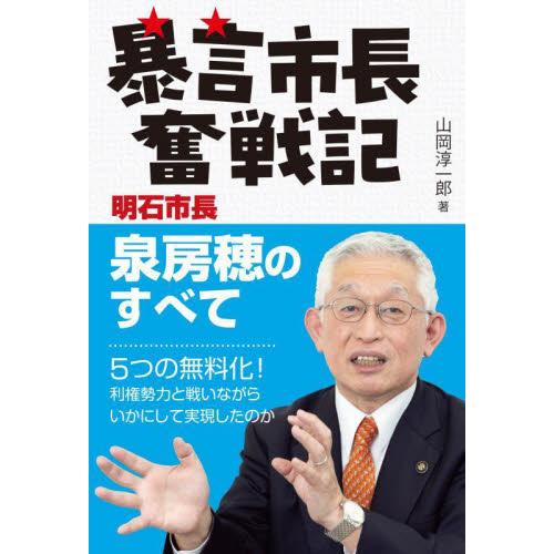 暴言市長奮戦記　明石市長泉房穂のすべて / 山岡淳一郎