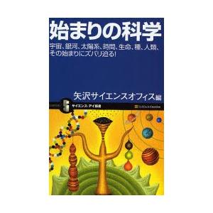 始まりの科学　宇宙、銀河、太陽系、時間、生命、種、人類、その始まりにズバリ迫る！ / 矢沢サイエンス...