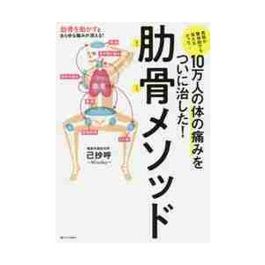 １０万人の体の痛みをついに治した！肋骨メソッド　病院や整体院でも消えなかった… / 己抄呼　著