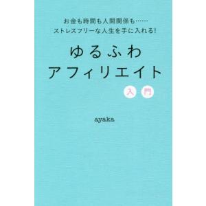 ゆるふわアフィリエイト入門　お金も時間も人間関係も……ストレスフリーな人生を手に入れる！ / ａｙａ...