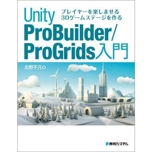 Ｕｎｉｔｙ　ＰｒｏＢｕｉｌｄｅｒ／ＰｒｏＧｒｉｄｓ入門　プレイヤーを楽しませる３Ｄゲームステージを作...