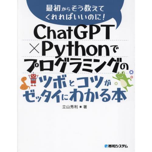 ＣｈａｔＧＰＴ×Ｐｙｔｈｏｎでプログラミングのツボとコツがゼッタイにわかる本 / 立山秀利