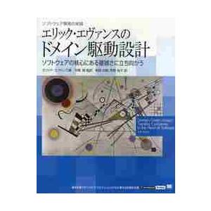 エリック・エヴァンスのドメイン駆動設計　ソフトウェアの核心にある複雑さに立ち向かう / Ｅ．エヴァン...