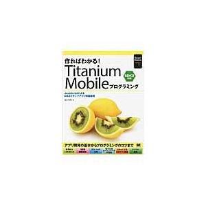 作ればわかる！Ｔｉｔａｎｉｕｍ　Ｍｏｂｉｌｅプログラミング　ＪａｖａＳｃｒｉｐｔによるｉＯＳネイティ...