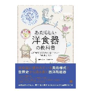 あたらしい洋食器の教科書　美術様式と世界史から楽しくわかる陶磁器の世界 / 加納　亜美子　著