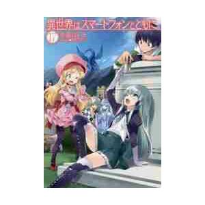 異世界はスマートフォンとともに。　　１７ / 冬原　パトラ　著