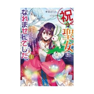 祝・聖女になれませんでした。　このままステルスしたいのですが、悪役顔と精霊に愛され体質のせいでやっぱ...