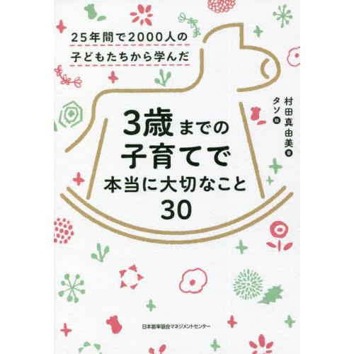 ３歳までの子育てで本当に大切なこと３０　２５年間で２０００人の子どもたちから学んだ / 村田　真由美...