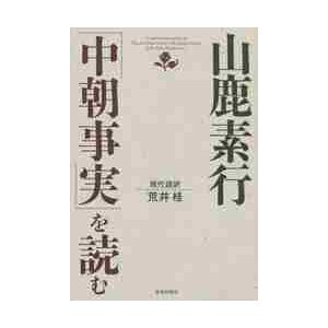 山鹿素行「中朝事実」を読む / 山鹿素行／〔著〕　荒井桂／現代語訳