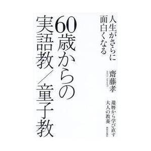 ６０歳からの実語教／童子教　人生がさらに面白くなる　還暦から学び直す大人の教養 / 齋藤孝