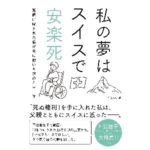 私の夢はスイスで安楽死　難病に侵された私が死に救いを求めた三十年 / くらんけ　著