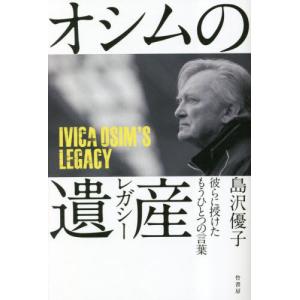 オシムの遺産（レガシー）　彼らに授けたもうひとつの言葉 / 島沢優子