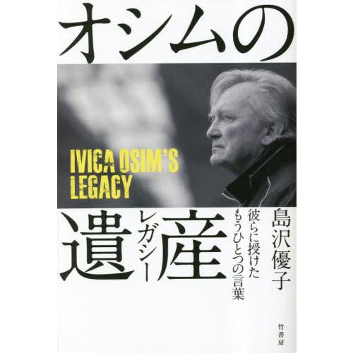 オシムの遺産（レガシー）　彼らに授けたもうひとつの言葉 / 島沢優子