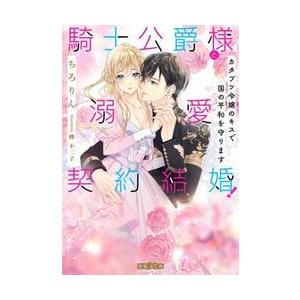 騎士公爵様と溺愛契約結婚！　カタブツ令嬢のキスで国の平和を守ります / ちろりん