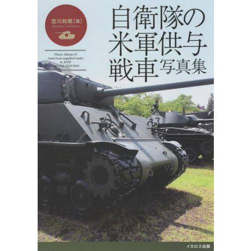 自衛隊の米軍供与戦車写真集　Ｍ４中戦車からＭ４１軽戦車まで / 吉川和篤　著