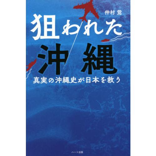 狙われた沖縄　真実の沖縄史が日本を救う　ＯＫＩＮＡＷＡ　ＩＳ　ＪＡＰＡＮ / 仲村　覚　著