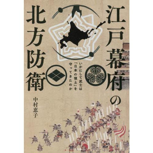 江戸幕府の北方防衛　いかにして武士は「日本の領土」を守ってきたのか / 中村　恵子　著