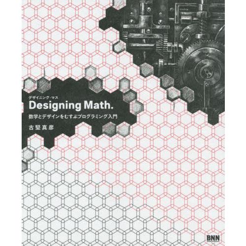 Ｄｅｓｉｇｎｉｎｇ　Ｍａｔｈ．　数学とデザインをむすぶプログラミング入門 / 古堅　真彦　著