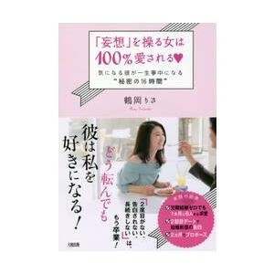 「妄想」を操る女は１００％愛される　気になる彼が一生夢中になる“秘密の１６時間” / 鶴岡　りさ　著