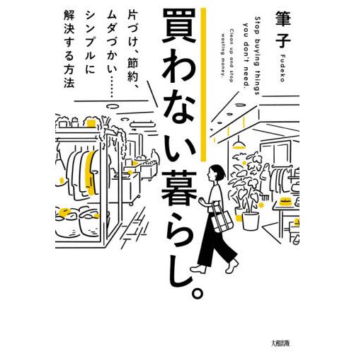 買わない暮らし。　片づけ、節約、ムダづかい……シンプルに解決する方法 / 筆子　著