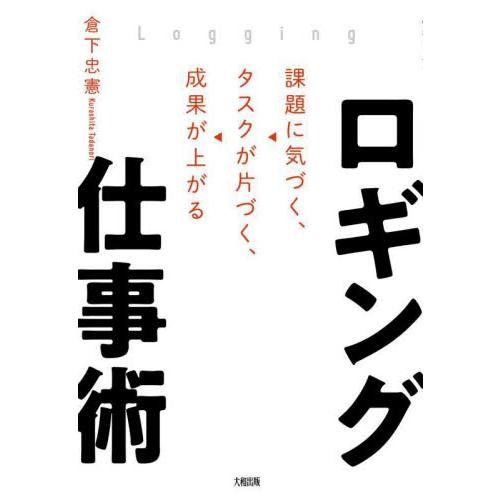 ロギング仕事術　課題に気づく、タスクが片づく、成果が上がる / 倉下忠憲