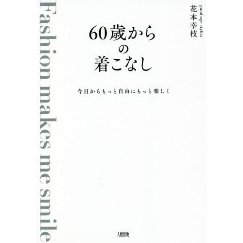 ６０歳からの着こなし　今日からもっと自由にもっと楽しく　Ｆａｓｈｉｏｎ　ｍａｋｅｓ　ｍｅ　ｓｍｉｌｅ...