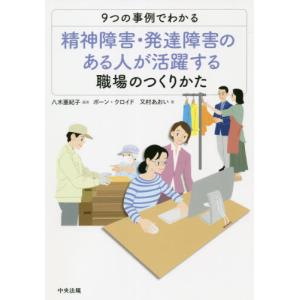 ９つの事例でわかる精神障害・発達障害のある人が活躍する職場のつくりかた / 八木　亜紀子　編集