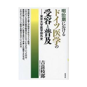 明治期におけるドイツ医学の受容と普及　東京大学医学部外史 / 吉良枝郎／著