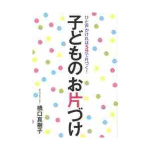 子どものお片づけ　ひと声かければ５分で片づく！ / 橋口真樹子／著