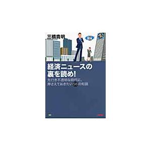 経済ニュースの裏を読め！　先行き不透明な時代に、押さえておきたい５６の知識 / 三橋　貴明　著