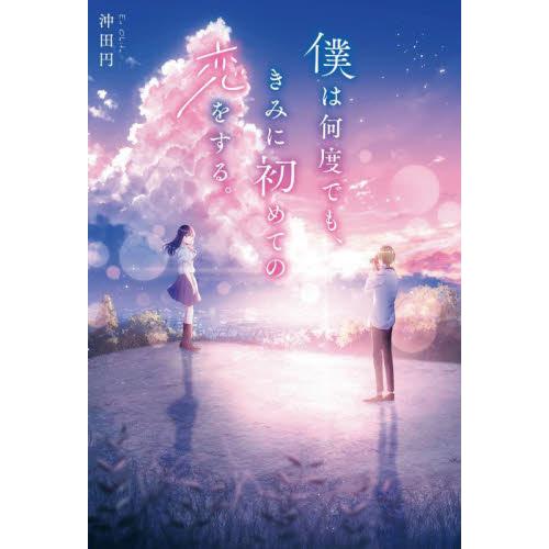 僕は何度でも、きみに初めての恋をする。 / 沖田円　著